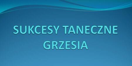 SUKCESY TANECZNE GRZESIA